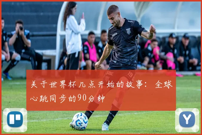 关于世界杯几点开始的故事：全球心跳同步的90分钟