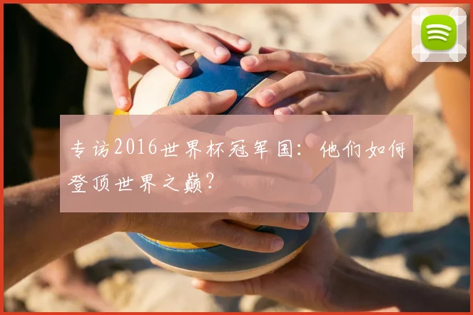 专访2016世界杯冠军国：他们如何登顶世界之巅？
