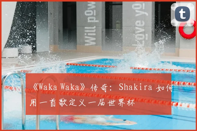 《Waka Waka》传奇:Shakira 如何用一首歌定义一届世界杯