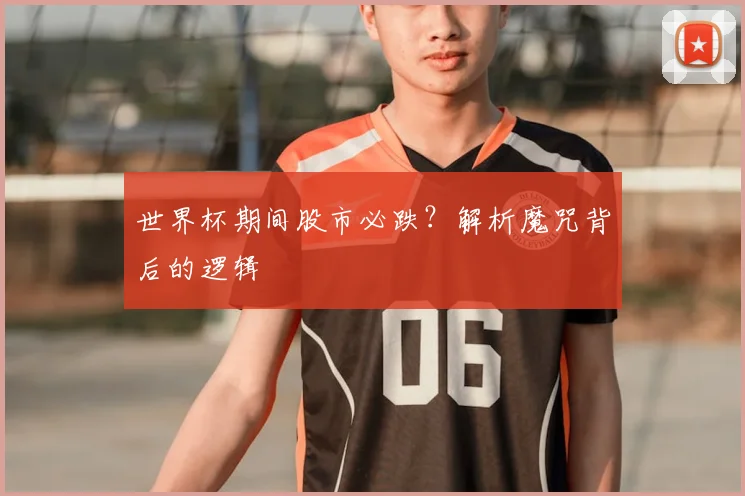 世界杯期间股市必跌？解析魔咒背后的逻辑