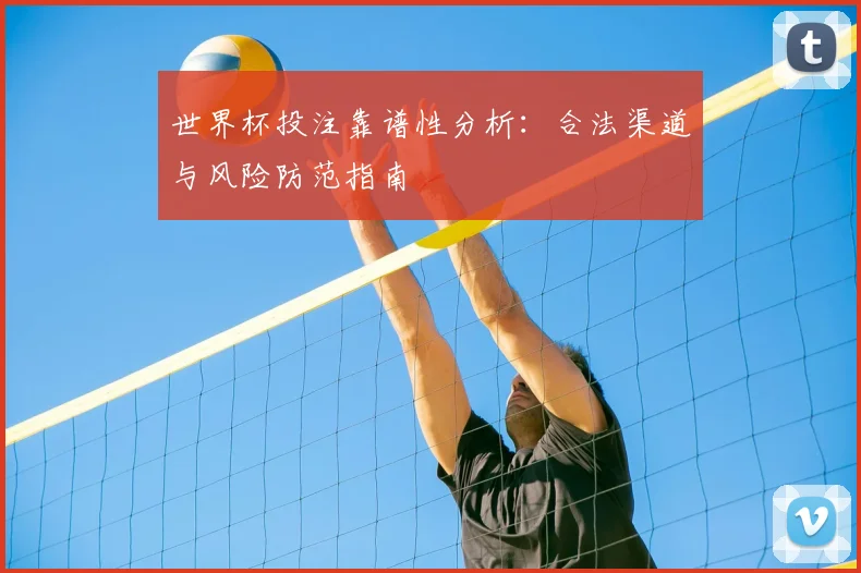 世界杯投注靠谱性分析：合法渠道与风险防范指南