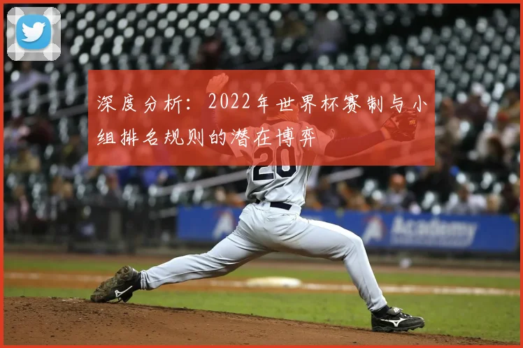 深度分析:2022年世界杯赛制与小组排名规则的潜在博弈