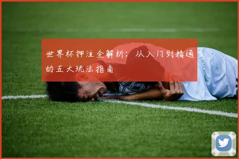 世界杯押注全解析：从入门到精通的五大玩法指南