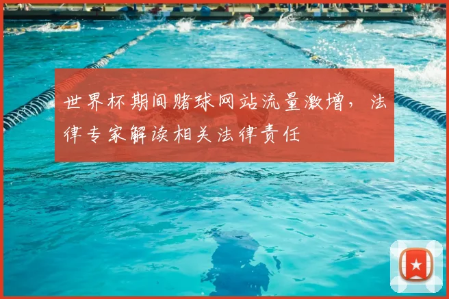 世界杯期间赌球网站流量激增，法律专家解读相关法律责任