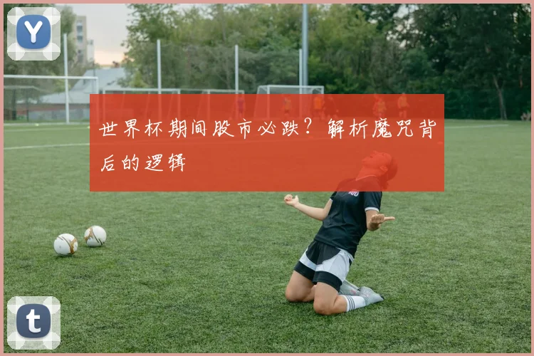 世界杯期间股市必跌？解析魔咒背后的逻辑