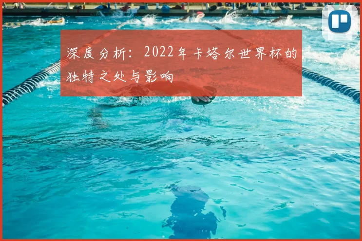 深度分析:2022年卡塔尔世界杯的独特之处与影响
