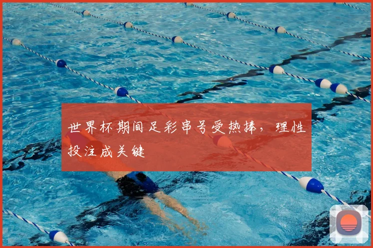 世界杯期间足彩串号受热捧，理性投注成关键