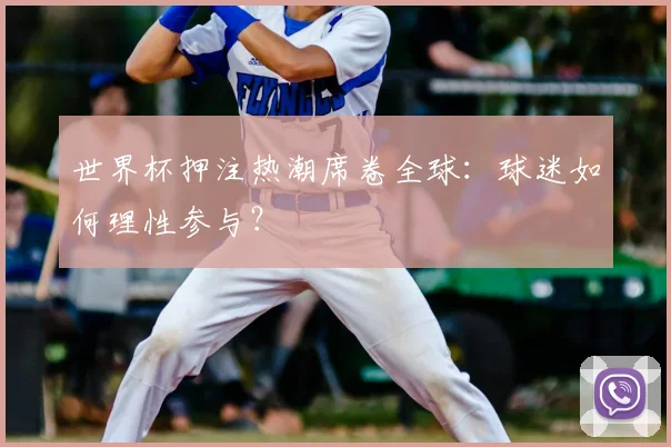 世界杯押注热潮席卷全球：球迷如何理性参与？