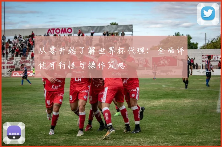 从零开始了解世界杯代理：全面评估可行性与操作策略