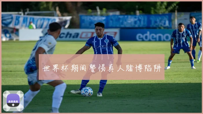 世界杯期间警惕真人赌博陷阱